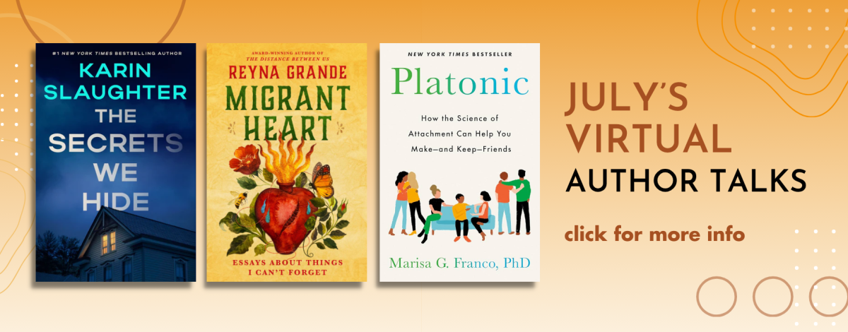July's Virtual Author Talks. Click for more info. Graphic features three book covers: "The Secrets We Hide" by Karin Slaughter, "Migrant Heart" by Reyna Grande, and "Platonic" by Marisa G. Franco, against an orange gradient background.